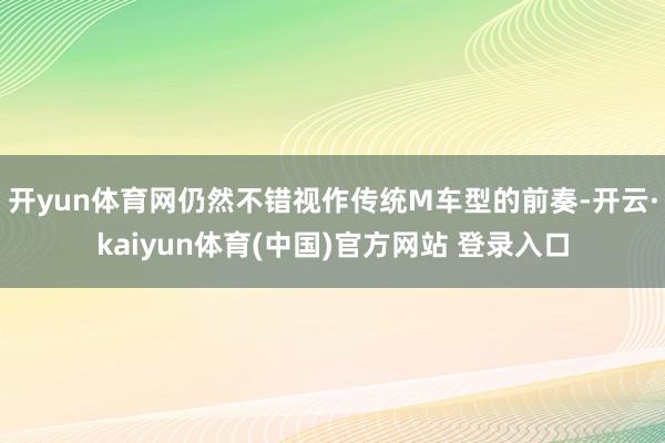 开yun体育网仍然不错视作传统M车型的前奏-开云·kaiyun体育(中国)官方网站 登录入口