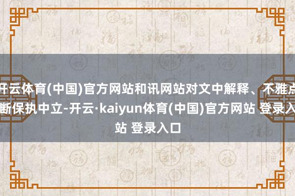 开云体育(中国)官方网站和讯网站对文中解释、不雅点判断保执中立-开云·kaiyun体育(中国)官方网站 登录入口