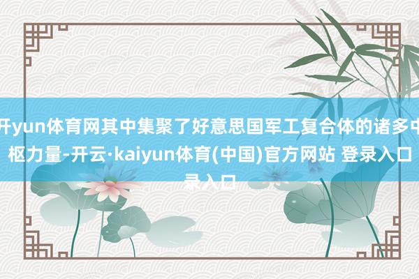 开yun体育网其中集聚了好意思国军工复合体的诸多中枢力量-开云·kaiyun体育(中国)官方网站 登录入口
