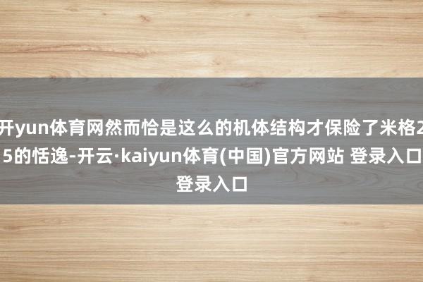 开yun体育网然而恰是这么的机体结构才保险了米格25的恬逸-开云·kaiyun体育(中国)官方网站 登录入口