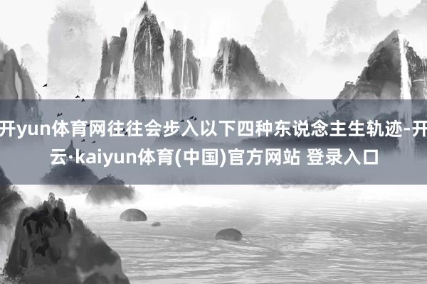 开yun体育网往往会步入以下四种东说念主生轨迹-开云·kaiyun体育(中国)官方网站 登录入口