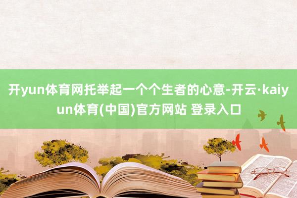 开yun体育网托举起一个个生者的心意-开云·kaiyun体育(中国)官方网站 登录入口