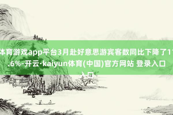 体育游戏app平台3月赴好意思游宾客数同比下降了11.6%-开云·kaiyun体育(中国)官方网站 登录入口