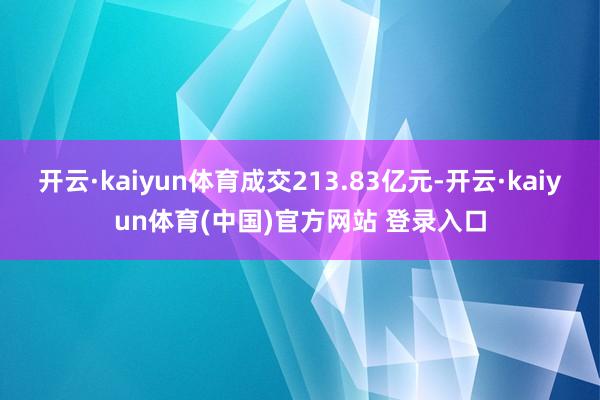 开云·kaiyun体育成交213.83亿元-开云·kaiyun体育(中国)官方网站 登录入口