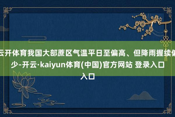 云开体育我国大部蔗区气温平日至偏高、但降雨握续偏少-开云·kaiyun体育(中国)官方网站 登录入口