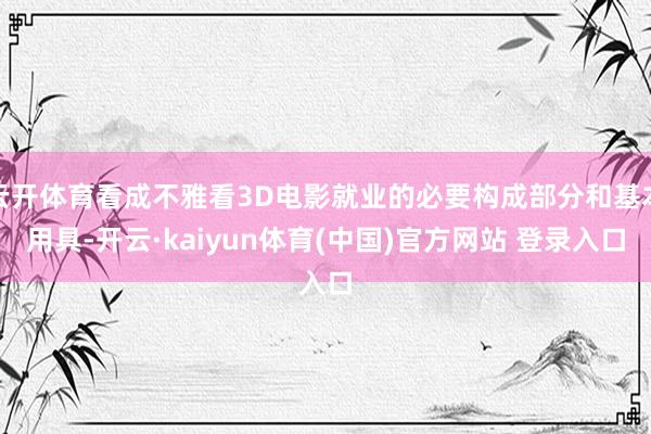 云开体育看成不雅看3D电影就业的必要构成部分和基本用具-开云·kaiyun体育(中国)官方网站 登录入口