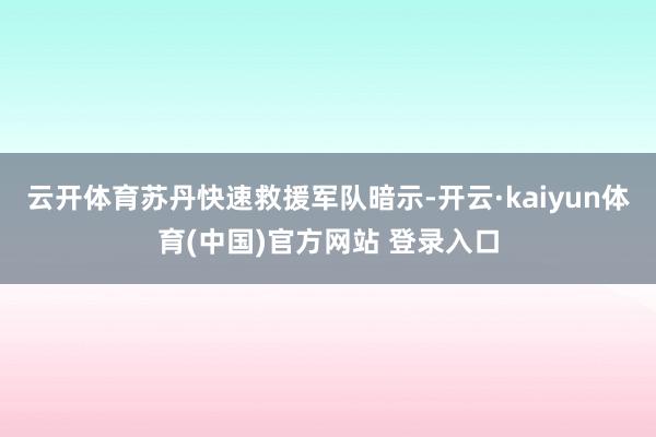云开体育苏丹快速救援军队暗示-开云·kaiyun体育(中国)官方网站 登录入口