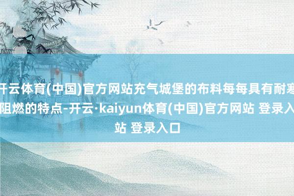 开云体育(中国)官方网站充气城堡的布料每每具有耐寒、阻燃的特点-开云·kaiyun体育(中国)官方网站 登录入口
