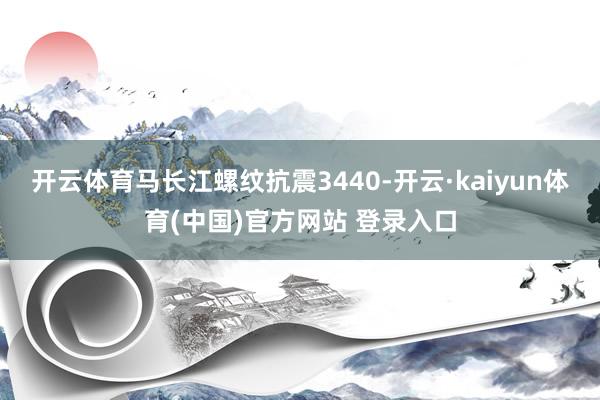 开云体育马长江螺纹抗震3440-开云·kaiyun体育(中国)官方网站 登录入口
