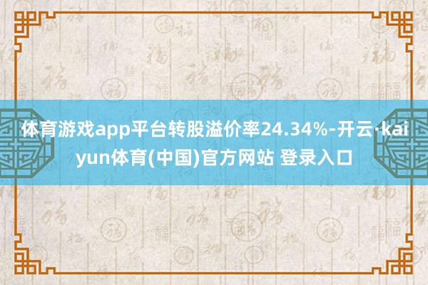 体育游戏app平台转股溢价率24.34%-开云·kaiyun体育(中国)官方网站 登录入口