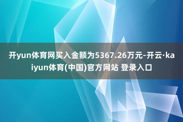 开yun体育网买入金额为5367.26万元-开云·kaiyun体育(中国)官方网站 登录入口