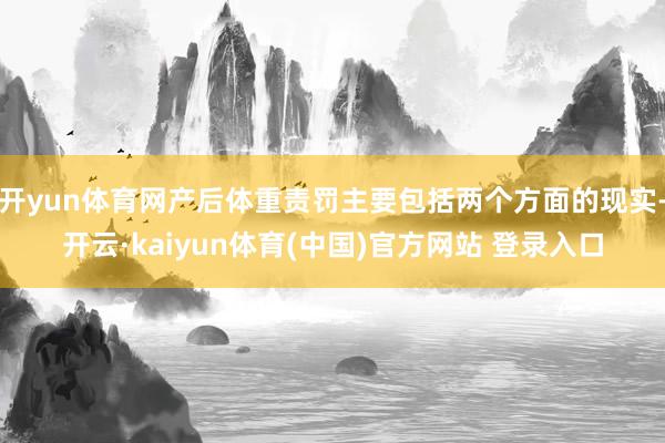开yun体育网产后体重责罚主要包括两个方面的现实-开云·kaiyun体育(中国)官方网站 登录入口