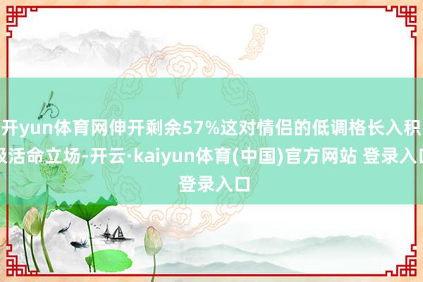 开yun体育网伸开剩余57%这对情侣的低调格长入积极活命立场-开云·kaiyun体育(中国)官方网站 登录入口