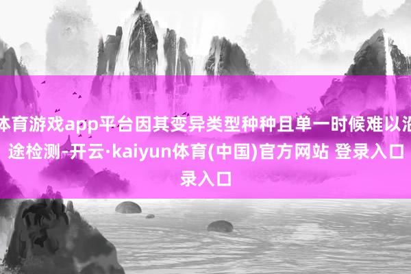 体育游戏app平台因其变异类型种种且单一时候难以沿途检测-开云·kaiyun体育(中国)官方网站 登录入口