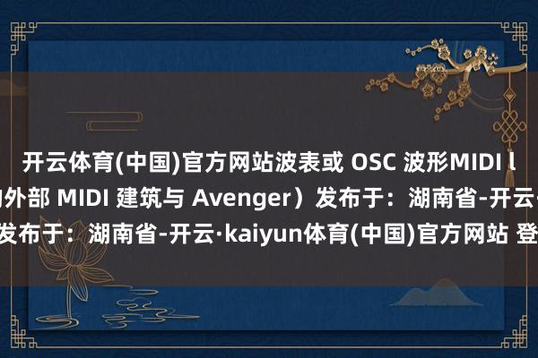 开云体育(中国)官方网站波表或 OSC 波形MIDI learn 功能（连结你的外部 MIDI 建筑与 Avenger）发布于：湖南省-开云·kaiyun体育(中国)官方网站 登录入口