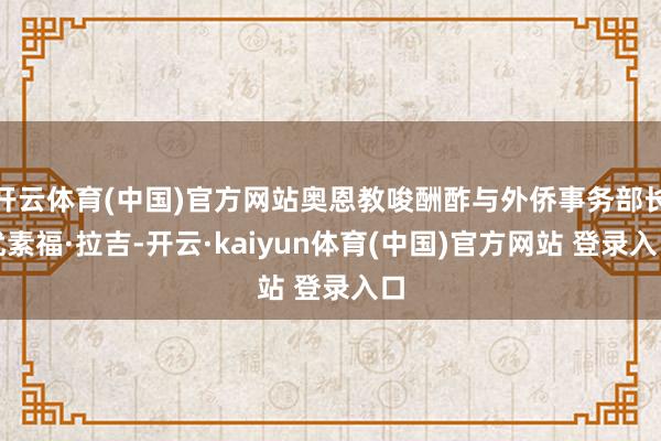 开云体育(中国)官方网站奥恩教唆酬酢与外侨事务部长优素福·拉吉-开云·kaiyun体育(中国)官方网站 登录入口