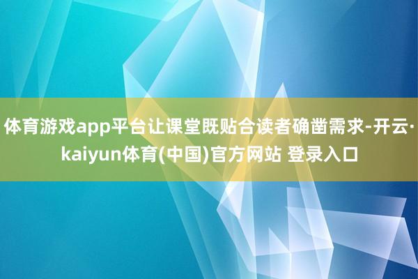 体育游戏app平台让课堂既贴合读者确凿需求-开云·kaiyun体育(中国)官方网站 登录入口
