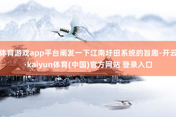 体育游戏app平台阐发一下江南圩田系统的旨趣-开云·kaiyun体育(中国)官方网站 登录入口