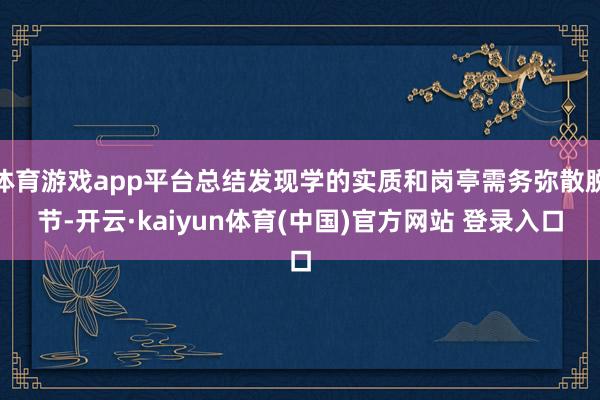 体育游戏app平台总结发现学的实质和岗亭需务弥散脱节-开云·kaiyun体育(中国)官方网站 登录入口