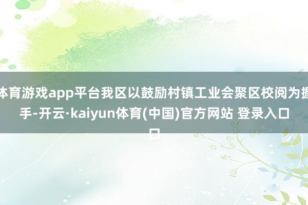 体育游戏app平台我区以鼓励村镇工业会聚区校阅为握手-开云·kaiyun体育(中国)官方网站 登录入口