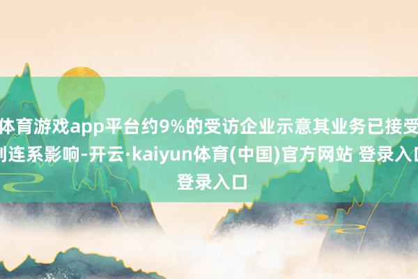 体育游戏app平台约9%的受访企业示意其业务已接受到连系影响-开云·kaiyun体育(中国)官方网站 登录入口