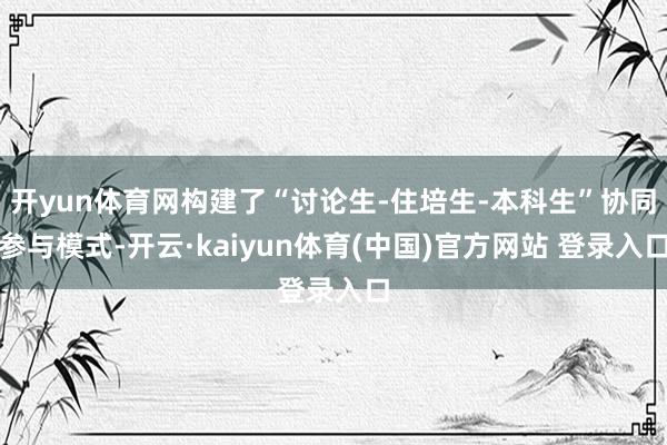 开yun体育网构建了“讨论生-住培生-本科生”协同参与模式-开云·kaiyun体育(中国)官方网站 登录入口