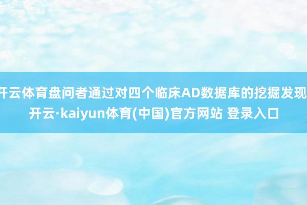 开云体育盘问者通过对四个临床AD数据库的挖掘发现-开云·kaiyun体育(中国)官方网站 登录入口